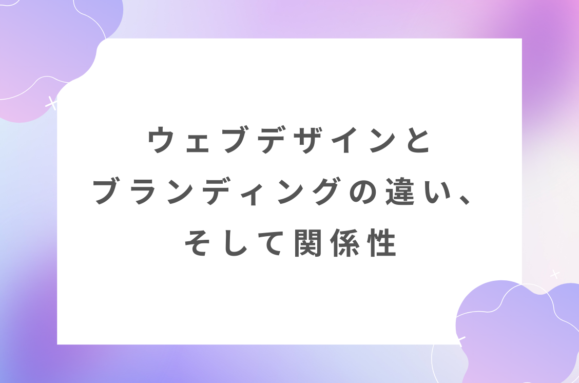 ウェブデザインとブランディングの違い、そして関係性