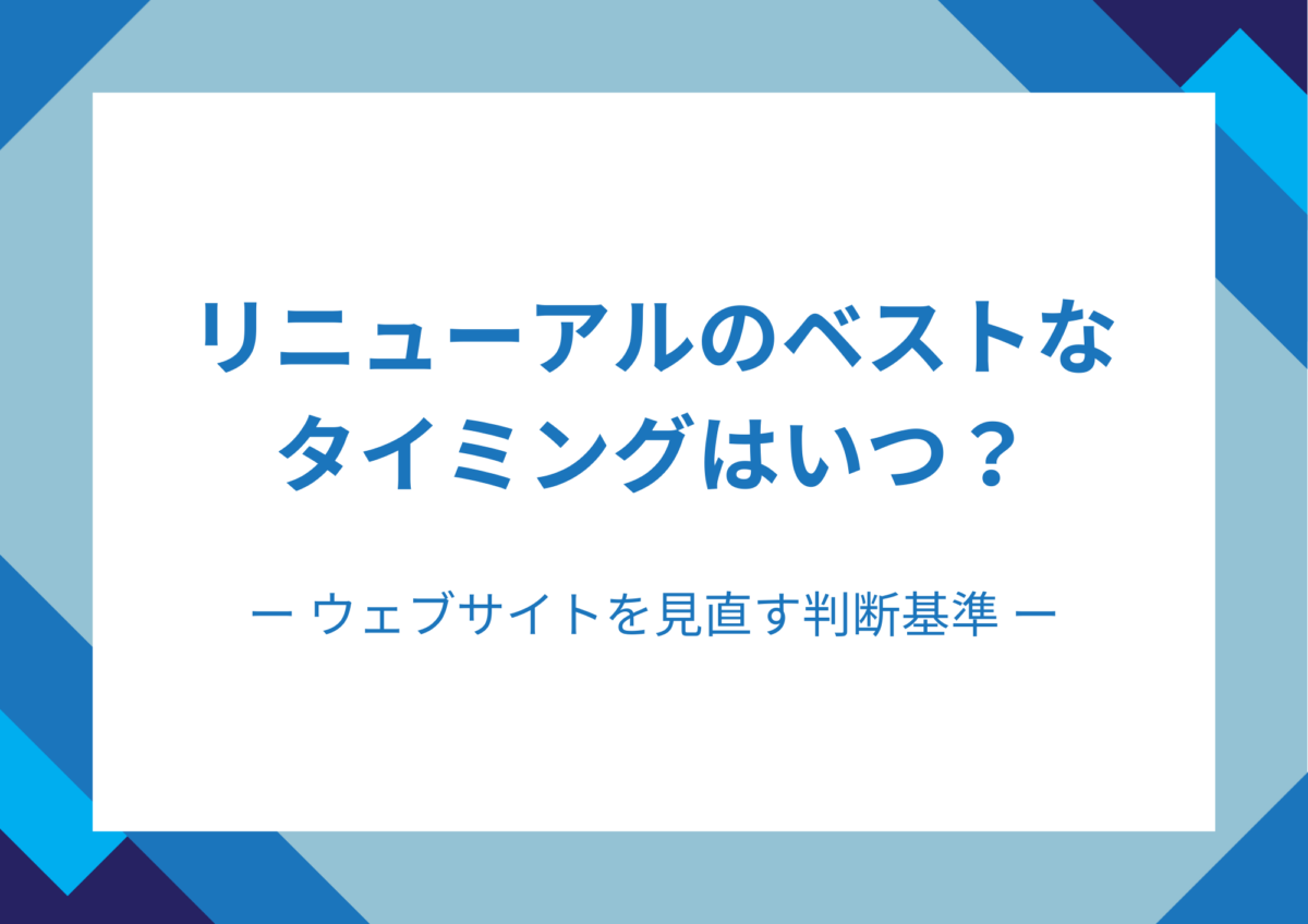 リニューアルのベストなタイミングはいつ？／ ウェブサイトを見直す判断基準
